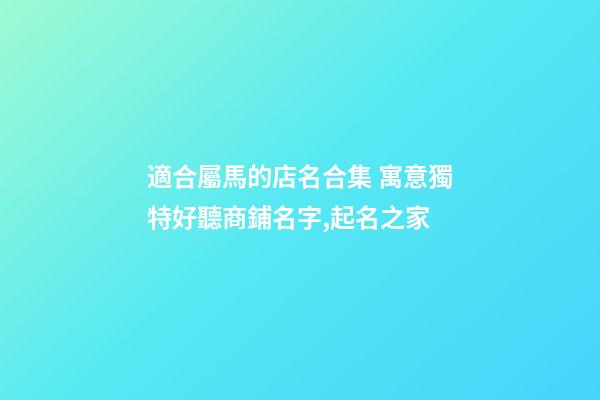適合屬馬的店名合集 寓意獨特好聽商鋪名字,起名之家-第1張-店鋪起名-玄機派